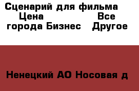 Сценарий для фильма. › Цена ­ 3 100 000 - Все города Бизнес » Другое   . Ненецкий АО,Носовая д.